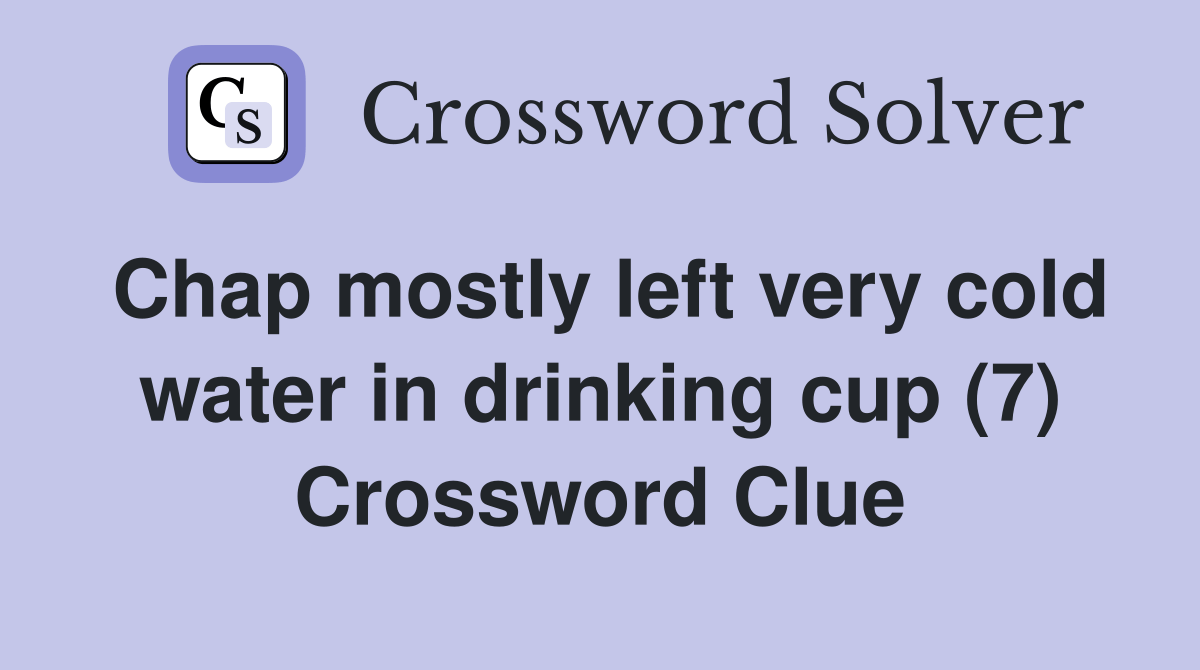 Chap mostly left very cold water in drinking cup (7) Crossword Clue